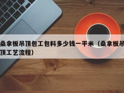 长沙桑拿板吊顶包工包料多少钱一平米（桑拿板吊顶工艺流程）