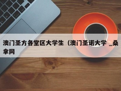 长沙澳门圣方各堂区大学生（澳门圣诺大学 _桑拿网