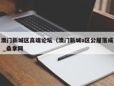 长沙澳门新城区高端论坛（澳门新城a区公屋落成 _桑拿网