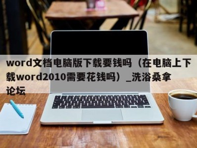 长沙word文档电脑版下载要钱吗（在电脑上下载word2010需要花钱吗）_洗浴桑拿论坛