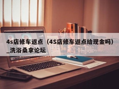 长沙4s店修车返点（4S店修车返点给现金吗）_洗浴桑拿论坛