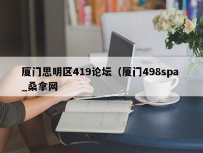 长沙厦门思明区419论坛（厦门498spa _桑拿网