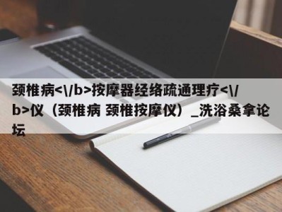 长沙颈椎病按摩器经络疏通理疗仪（颈椎病 颈椎按摩仪）_洗浴桑拿论坛