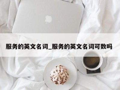 长沙服务的英文名词_服务的英文名词可数吗 