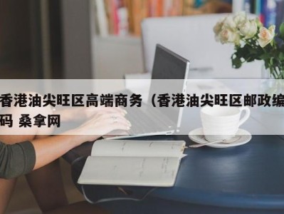 长沙香港油尖旺区高端商务（香港油尖旺区邮政编码 桑拿网