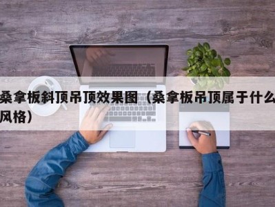 长沙桑拿板斜顶吊顶效果图（桑拿板吊顶属于什么风格）