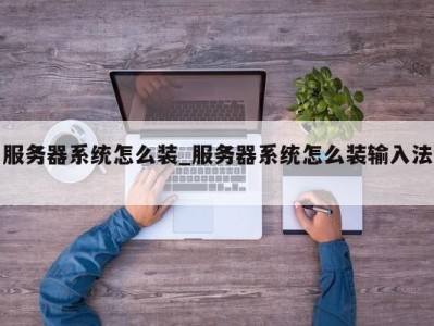 长沙服务器系统怎么装_服务器系统怎么装输入法 