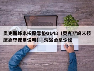 长沙奥克斯峰米按摩靠垫GL48（奥克斯峰米按摩靠垫使用说明）_洗浴桑拿论坛