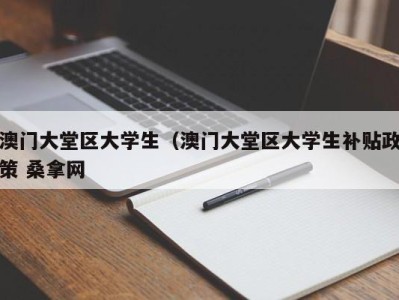 长沙澳门大堂区大学生（澳门大堂区大学生补贴政策 桑拿网