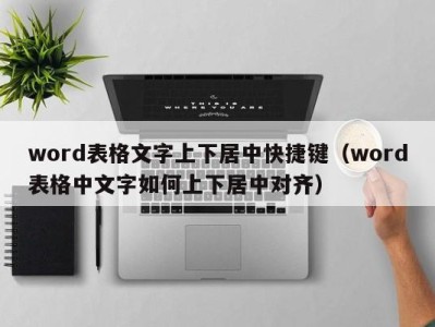 长沙word表格文字上下居中快捷键（word表格中文字如何上下居中对齐）