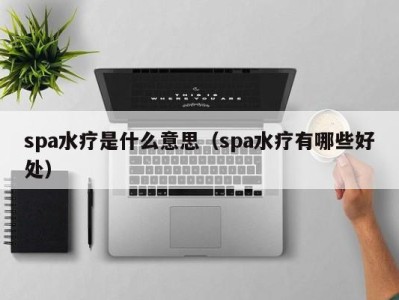 长沙spa水疗是什么意思（spa水疗有哪些好处）