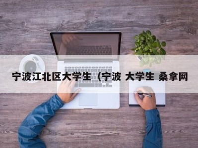 长沙宁波江北区大学生（宁波 大学生 桑拿网