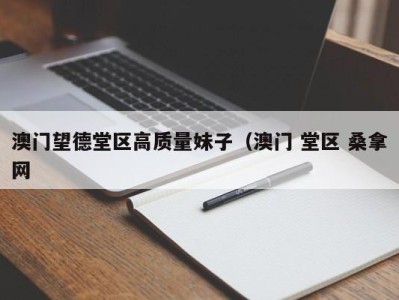 长沙澳门望德堂区高质量妹子（澳门 堂区 桑拿网