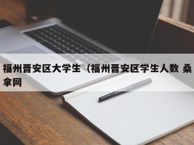 长沙福州晋安区大学生（福州晋安区学生人数 桑拿网