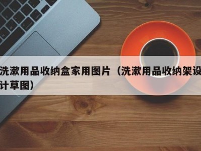 长沙洗漱用品收纳盒家用图片（洗漱用品收纳架设计草图）