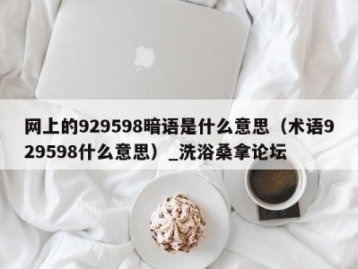 长沙网上的929598暗语是什么意思（术语929598什么意思）_洗浴桑拿论坛