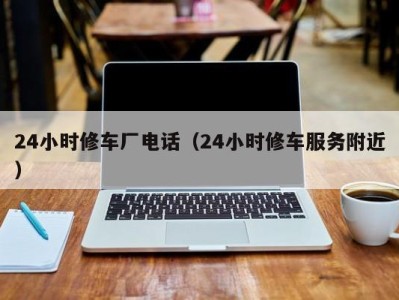 长沙24小时修车厂电话（24小时修车服务附近）