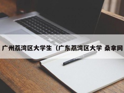 长沙广州荔湾区大学生（广东荔湾区大学 桑拿网