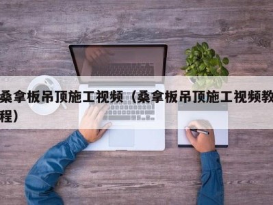 长沙桑拿板吊顶施工视频（桑拿板吊顶施工视频教程）