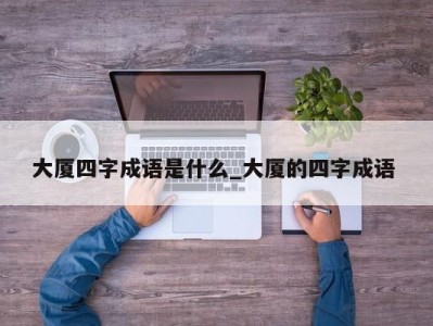 长沙大厦四字成语是什么_大厦的四字成语 