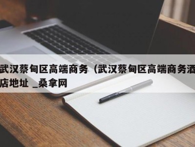 长沙武汉蔡甸区高端商务（武汉蔡甸区高端商务酒店地址 _桑拿网