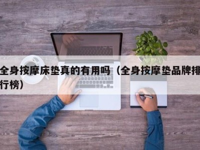 长沙全身按摩床垫真的有用吗（全身按摩垫品牌排行榜）