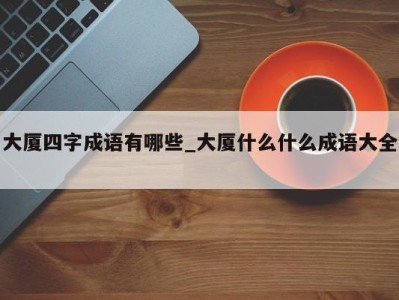 长沙大厦四字成语有哪些_大厦什么什么成语大全 