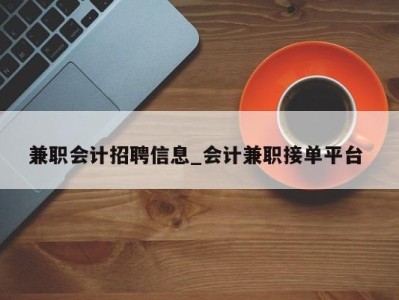 长沙兼职会计招聘信息_会计兼职接单平台 