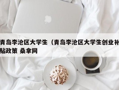 长沙青岛李沧区大学生（青岛李沧区大学生创业补贴政策 桑拿网