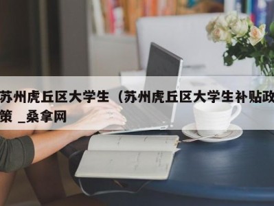 长沙苏州虎丘区大学生（苏州虎丘区大学生补贴政策 _桑拿网