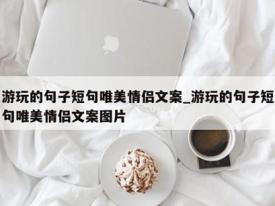 长沙游玩的句子短句唯美情侣文案_游玩的句子短句唯美情侣文案图片 