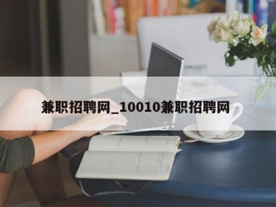 长沙兼职招聘网_10010兼职招聘网 