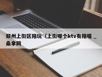 长沙郑州上街区陪玩（上街哪个ktv有陪唱 _桑拿网