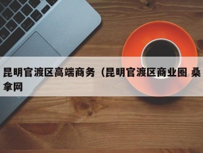 长沙昆明官渡区高端商务（昆明官渡区商业圈 桑拿网