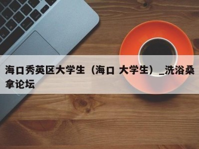 长沙海口秀英区大学生（海口 大学生）_洗浴桑拿论坛