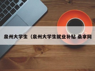 长沙泉州大学生（泉州大学生就业补贴 桑拿网