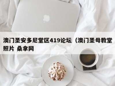 长沙澳门圣安多尼堂区419论坛（澳门圣母教堂照片 桑拿网