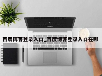 长沙百度博客登录入口_百度博客登录入口在哪 