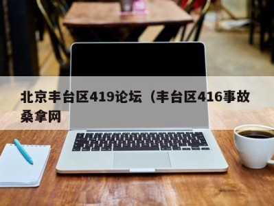 长沙北京丰台区419论坛（丰台区416事故 桑拿网