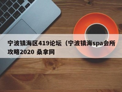 长沙宁波镇海区419论坛（宁波镇海spa会所攻略2020 桑拿网