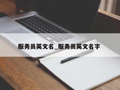 长沙服务员英文名_服务员英文名字 