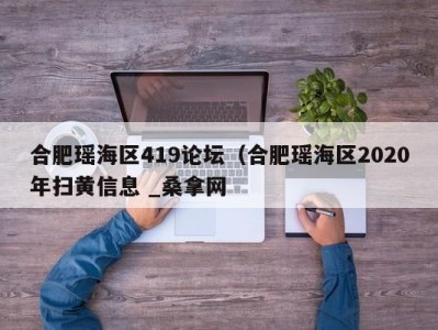 长沙合肥瑶海区419论坛（合肥瑶海区2020年扫黄信息 _桑拿网