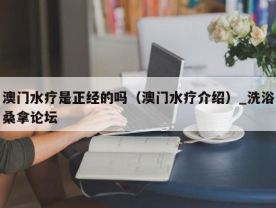 长沙澳门水疗是正经的吗（澳门水疗介绍）_洗浴桑拿论坛