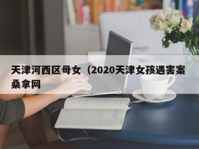 长沙天津河西区母女（2020天津女孩遇害案 桑拿网