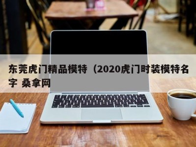 长沙东莞虎门精品模特（2020虎门时装模特名字 桑拿网