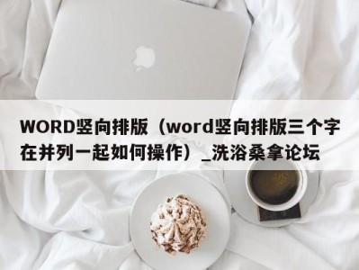 长沙WORD竖向排版（word竖向排版三个字在并列一起如何操作）_洗浴桑拿论坛