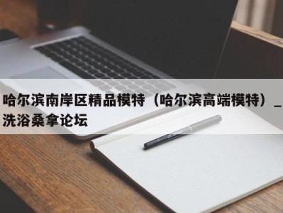 长沙哈尔滨南岸区精品模特（哈尔滨高端模特）_洗浴桑拿论坛