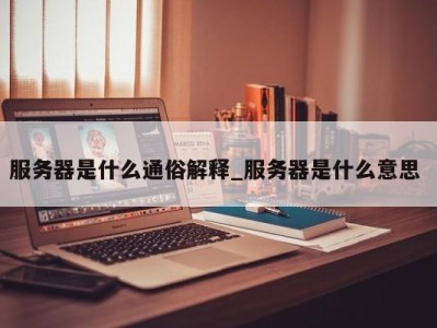 长沙服务器是什么通俗解释_服务器是什么意思 