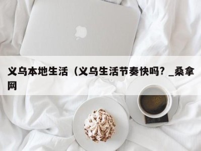 长沙义乌本地生活（义乌生活节奏快吗? _桑拿网