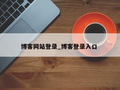 长沙博客网站登录_博客登录入口 